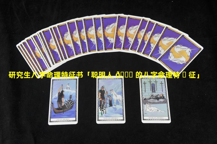 研究生八字命理特征书「聪明人 🐋 的八字命理特 ☘ 征」